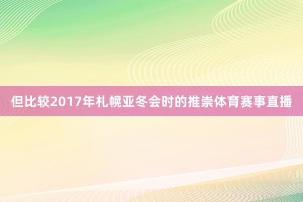 但比较2017年札幌亚冬会时的推崇体育赛事直播