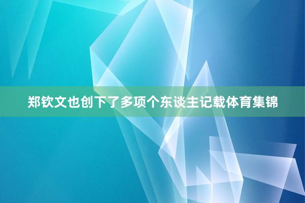 郑钦文也创下了多项个东谈主记载体育集锦