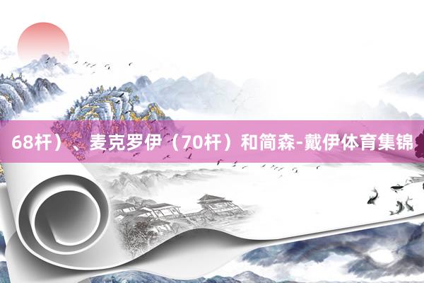 68杆）、麦克罗伊（70杆）和简森-戴伊体育集锦