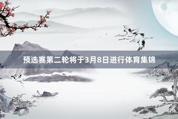 预选赛第二轮将于3月8日进行体育集锦
