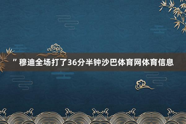 ”穆迪全场打了36分半钟沙巴体育网体育信息