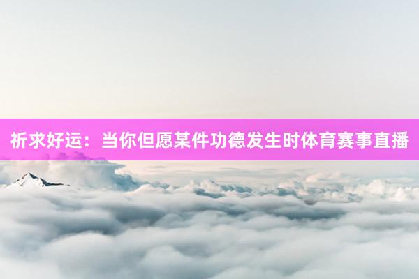 祈求好运：当你但愿某件功德发生时体育赛事直播