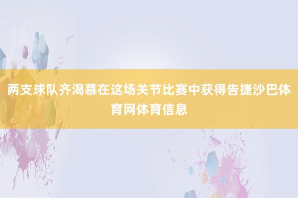 两支球队齐渴慕在这场关节比赛中获得告捷沙巴体育网体育信息