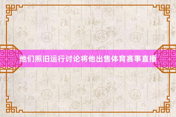 他们照旧运行讨论将他出售体育赛事直播