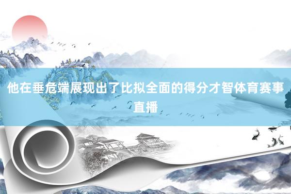 他在垂危端展现出了比拟全面的得分才智体育赛事直播