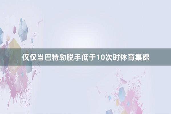 仅仅当巴特勒脱手低于10次时体育集锦