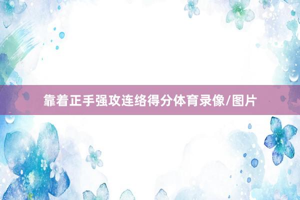 靠着正手强攻连络得分体育录像/图片