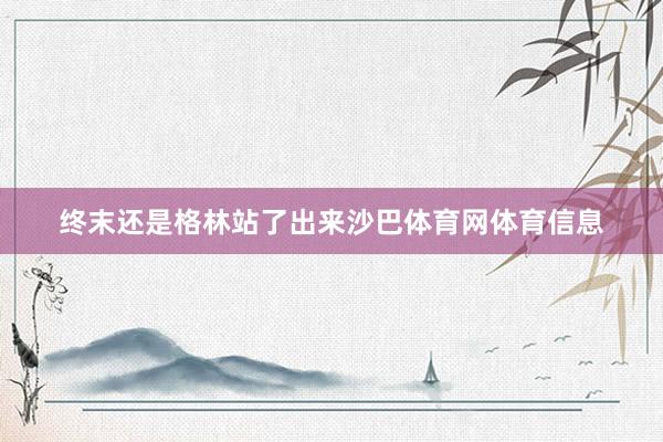 终末还是格林站了出来沙巴体育网体育信息