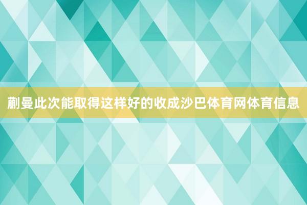 蒯曼此次能取得这样好的收成沙巴体育网体育信息