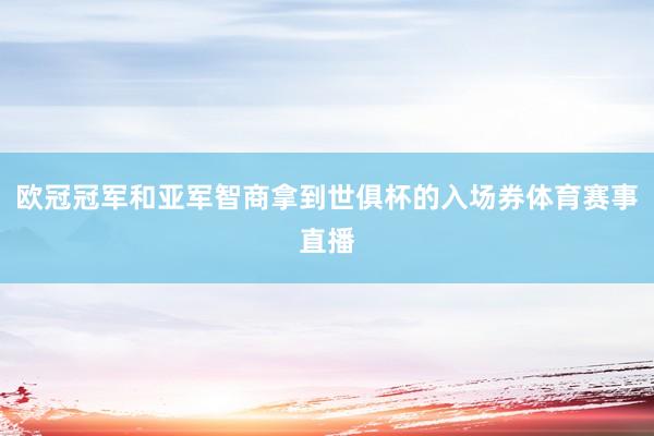 欧冠冠军和亚军智商拿到世俱杯的入场券体育赛事直播