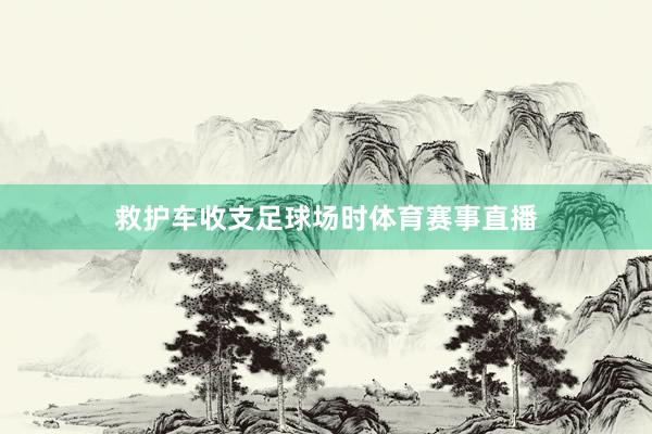 救护车收支足球场时体育赛事直播