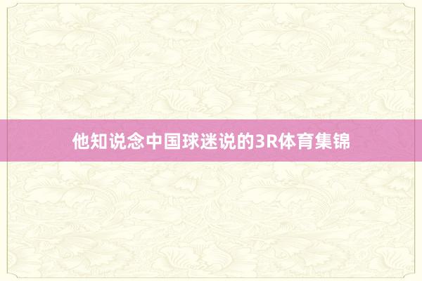 他知说念中国球迷说的3R体育集锦