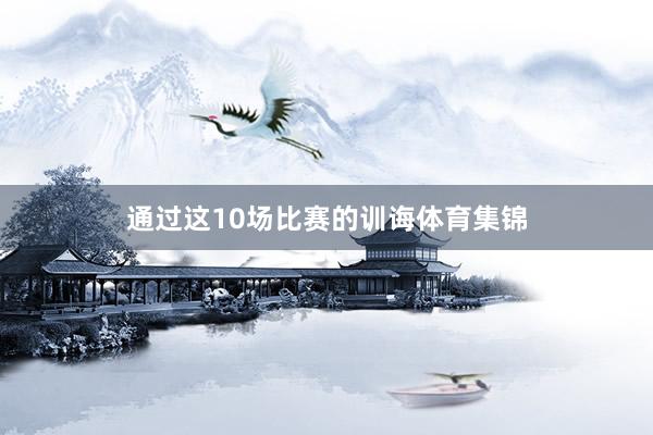 通过这10场比赛的训诲体育集锦