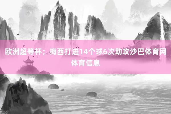 欧洲超等杯；梅西打进14个球6次助攻沙巴体育网体育信息