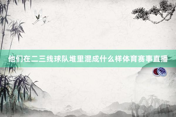 他们在二三线球队堆里混成什么样体育赛事直播