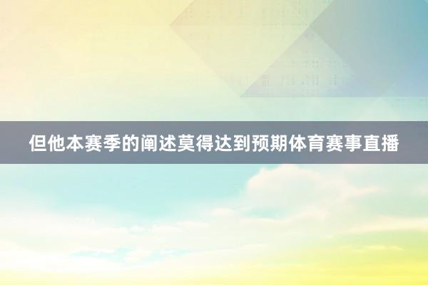 但他本赛季的阐述莫得达到预期体育赛事直播