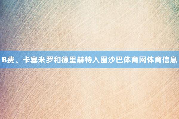 B费、卡塞米罗和德里赫特入围沙巴体育网体育信息