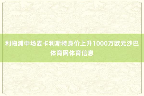 利物浦中场麦卡利斯特身价上升1000万欧元沙巴体育网体育信息