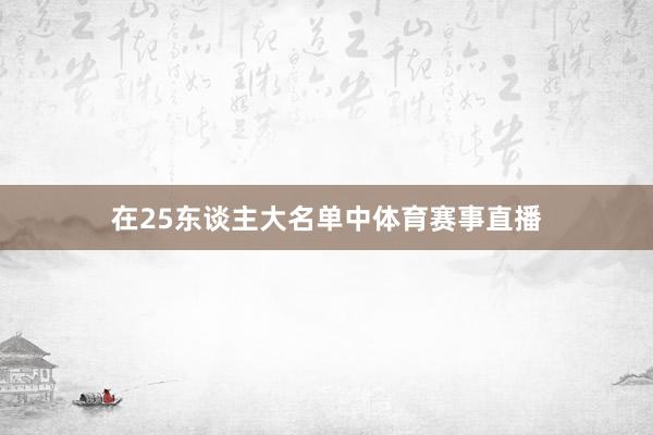 在25东谈主大名单中体育赛事直播