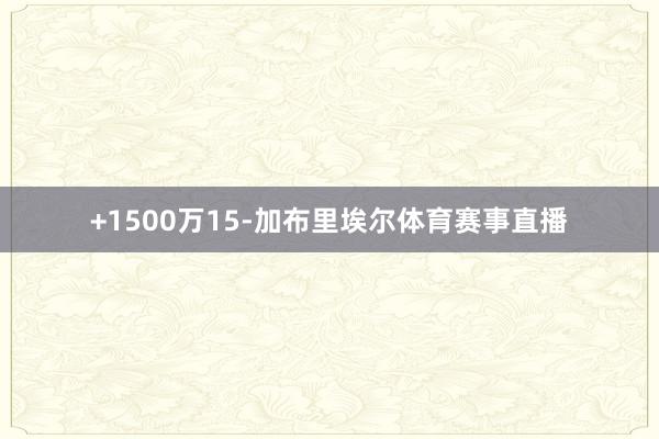 +1500万15-加布里埃尔体育赛事直播