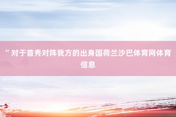 ”对于首秀对阵我方的出身国荷兰沙巴体育网体育信息