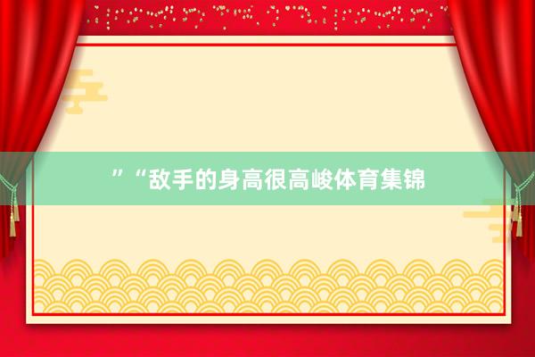 ”“敌手的身高很高峻体育集锦