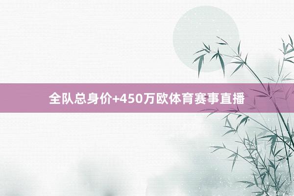 全队总身价+450万欧体育赛事直播