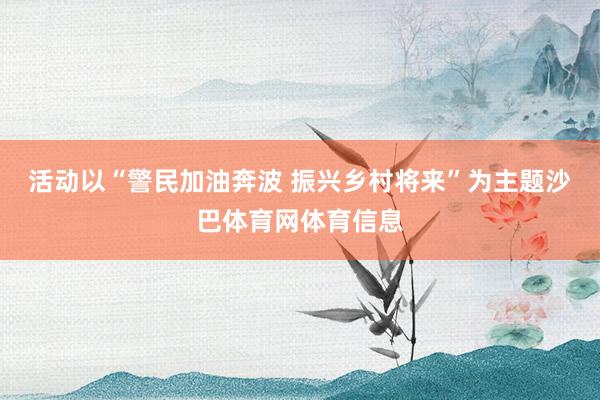 活动以“警民加油奔波 振兴乡村将来”为主题沙巴体育网体育信息