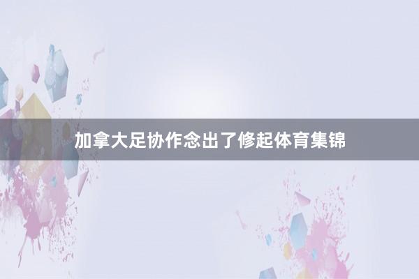 加拿大足协作念出了修起体育集锦