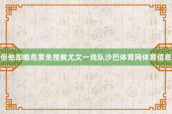 但他却临危罢免捏教尤文一线队沙巴体育网体育信息
