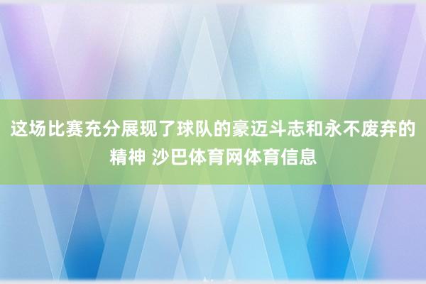 这场比赛充分展现了球队的豪迈斗志和永不废弃的精神 沙巴体育网体育信息