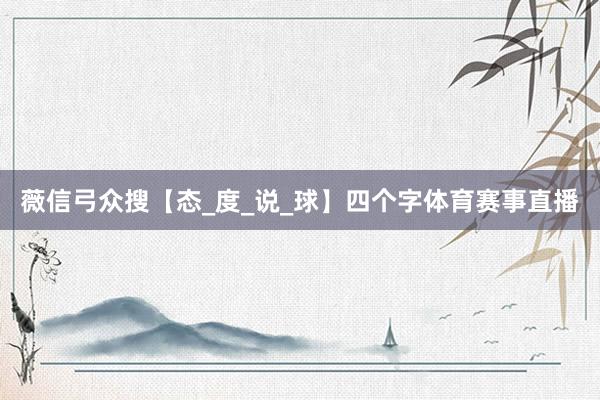 薇信弓众搜【态_度_说_球】四个字体育赛事直播