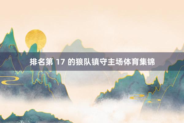 排名第 17 的狼队镇守主场体育集锦