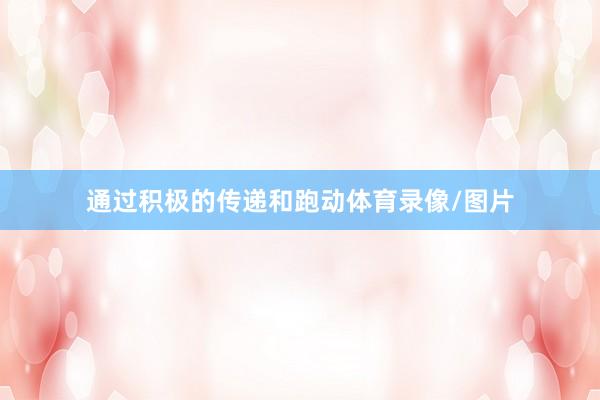 通过积极的传递和跑动体育录像/图片