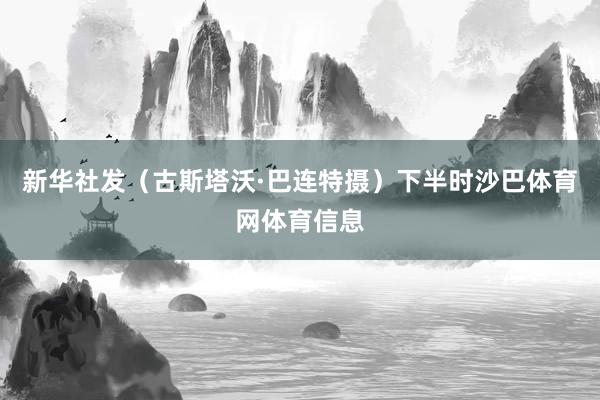 新华社发（古斯塔沃·巴连特摄）　　下半时沙巴体育网体育信息
