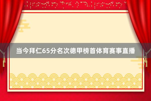 当今拜仁65分名次德甲榜首体育赛事直播