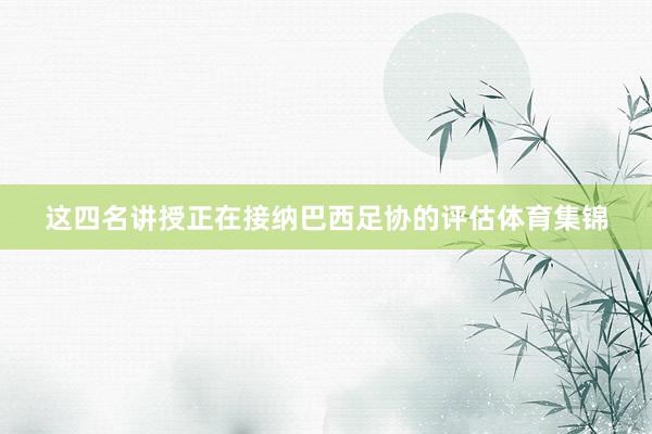 这四名讲授正在接纳巴西足协的评估体育集锦
