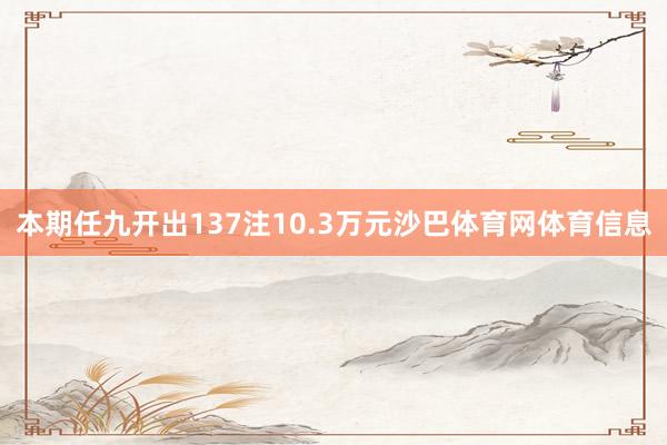 本期任九开出137注10.3万元沙巴体育网体育信息