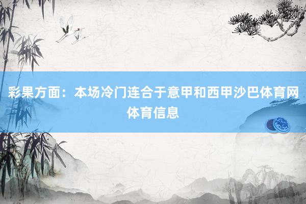 彩果方面：本场冷门连合于意甲和西甲沙巴体育网体育信息