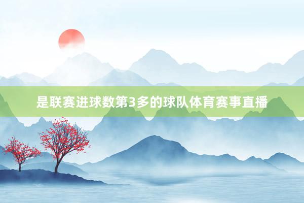 是联赛进球数第3多的球队体育赛事直播
