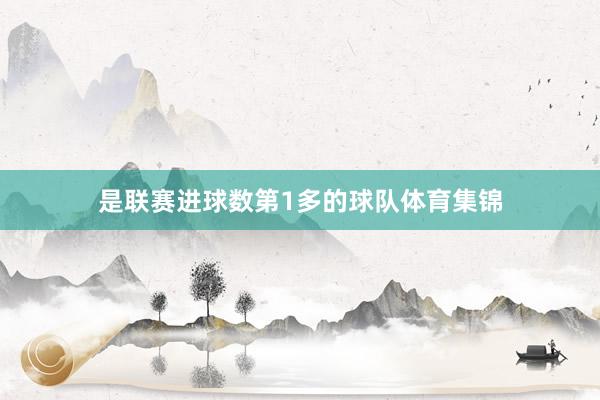 是联赛进球数第1多的球队体育集锦