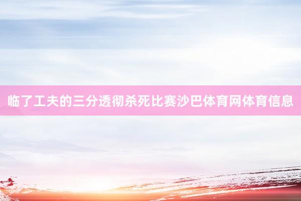临了工夫的三分透彻杀死比赛沙巴体育网体育信息