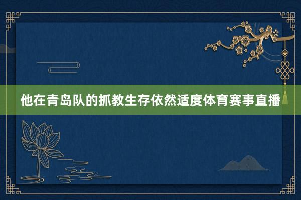 他在青岛队的抓教生存依然适度体育赛事直播