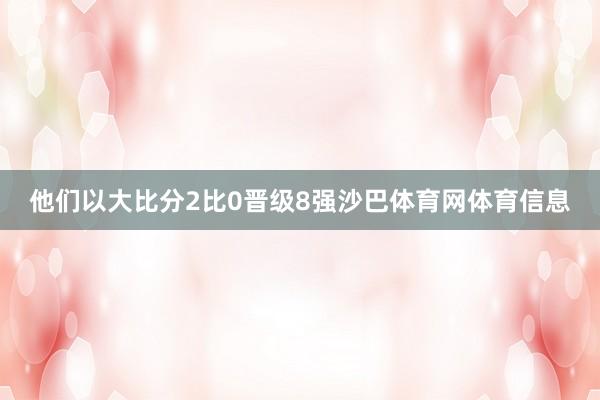 他们以大比分2比0晋级8强沙巴体育网体育信息