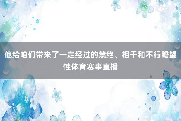 他给咱们带来了一定经过的禁绝、相干和不行瞻望性体育赛事直播