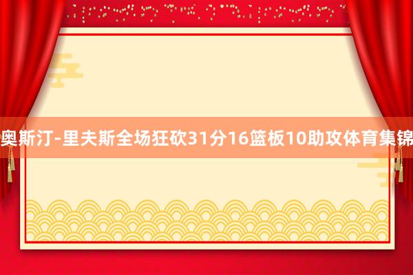 奥斯汀-里夫斯全场狂砍31分16篮板10助攻体育集锦