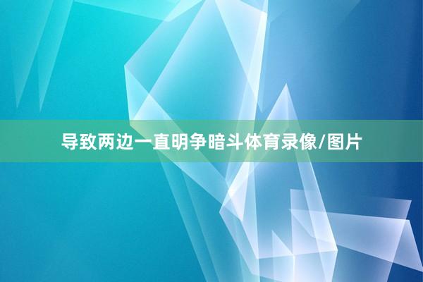 导致两边一直明争暗斗体育录像/图片