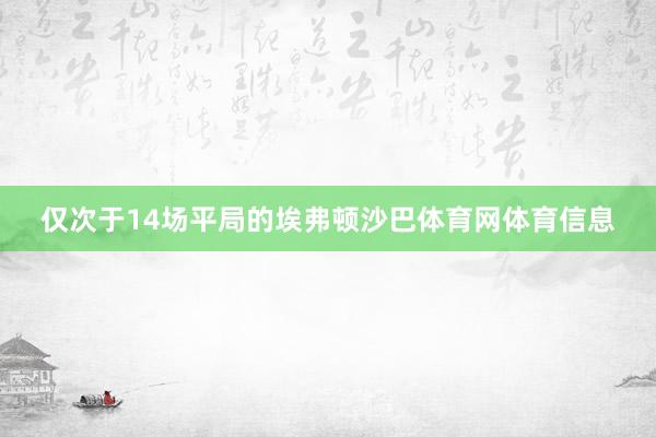 仅次于14场平局的埃弗顿沙巴体育网体育信息