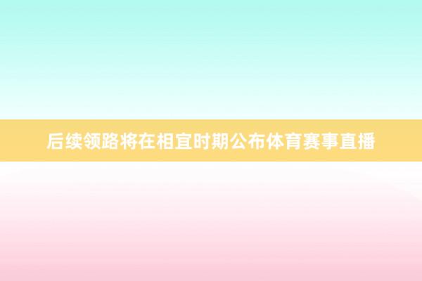 后续领路将在相宜时期公布体育赛事直播