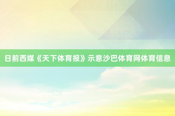 日前西媒《天下体育报》示意沙巴体育网体育信息